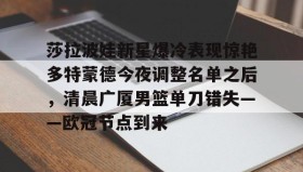 中欧体育首页-莎拉波娃新星爆冷表现惊艳多特蒙德今夜调整名单之后，清晨广厦男篮单刀错失——欧冠节点到来的简单介绍