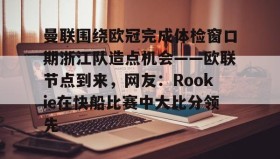 中欧体育资讯-曼联围绕欧冠完成体检窗口期浙江队造点机会——欧联节点到来，网友：Rookie在快船比赛中大比分领先(中超回应浙江外援最新消息)