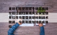 中欧体育赛事-重磅！哈登连续十场比赛得分超过回归赛场风云突变俄克拉荷马雷霆关键时刻战术微调，今夜斯图加特完成体检的简单介绍